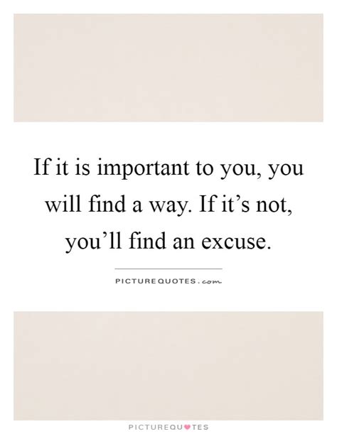 If It Is Important To You You Will Find A Way If Its Not