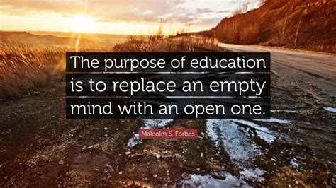 Malcolm S Forbes Quote “the Purpose Of Education Is To Replace An