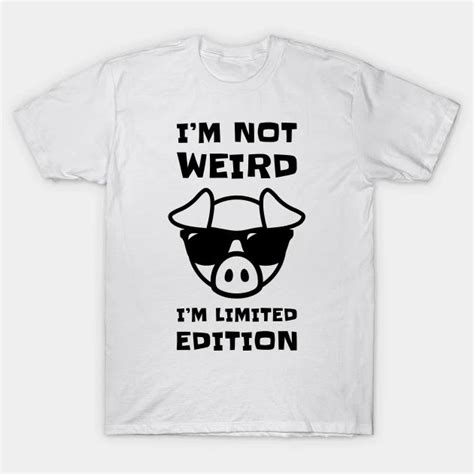 i m not weird i m limited edition teepublic