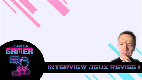 Interview Jeux Révise La Vision Dun Gamer