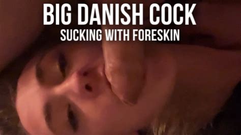 I Love It To Sucking Big Danish Cock With Foreskin Xxx Mobile Porno