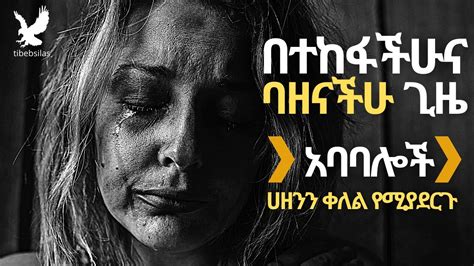 Ethiopia በተከፋችሁና ባዘናችሁ ጊዜ ሀዘንን ቀለል የሚያደርጉ አባባሎች Amharic Ababaloch