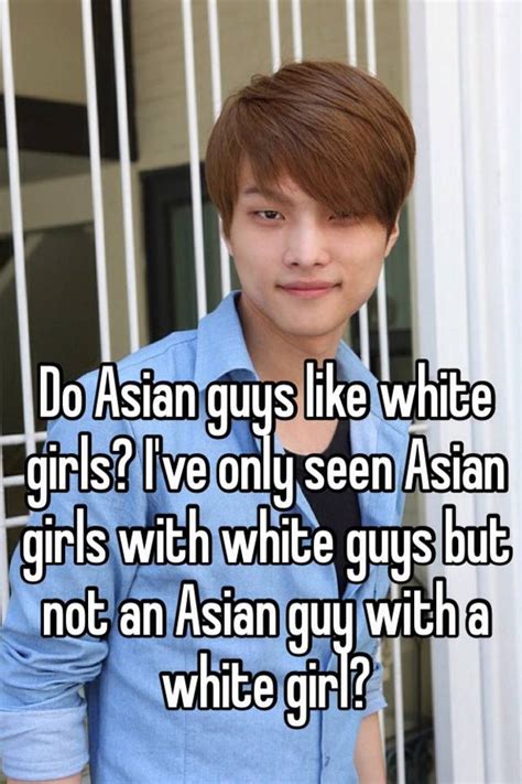 Do Asian Guys Like White Girls Ive Only Seen Asian Girls With White Guys But Not An Asian Guy