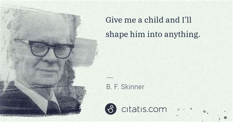 That's right — this is your chance to refresh your mindset to live a happier, more fulfilling life. B. F. Skinner: Give me a child and I'll shape him into ...