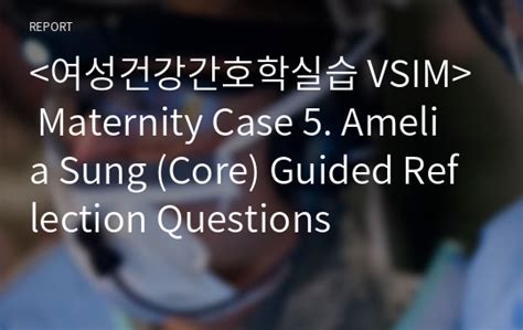 Maternity Case 5 Amelia Sung Core Guided Reflection Questions 레포트