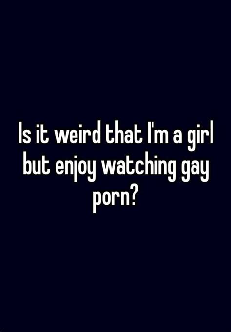 Is It Weird That I M A Girl But Enjoy Watching Gay Porn