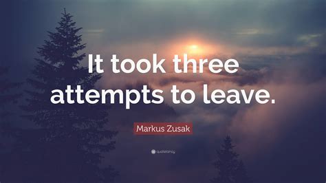 Markus Zusak Quote It Took Three Attempts To Leave