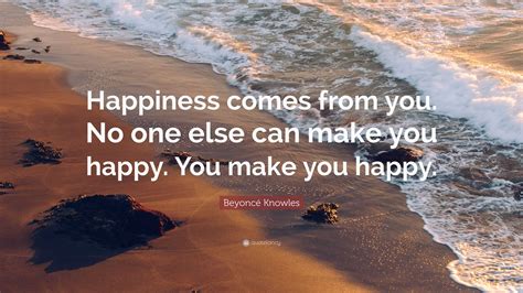 Beyoncé Knowles Quote Happiness Comes From You No One Else Can Make