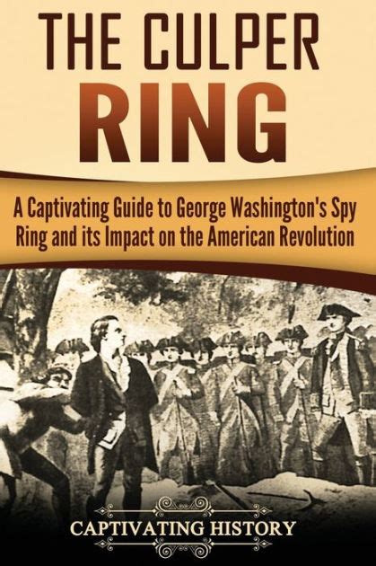 The Culper Ring A Captivating Guide To George Washingtons Spy Ring And Its Impact On The