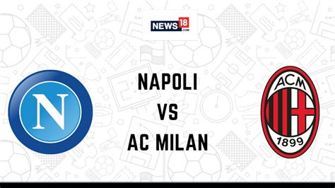 Napoli Vs Ac Milan Live Football Streaming For Serie A How To Watch Napoli Vs Ac Milan