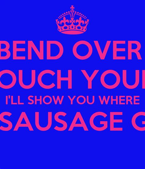 Bend Over And Touch Your Toes Ill Show You Where The Sausage Goes