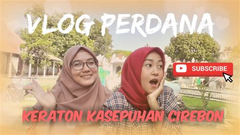 Vlog Explore Cirebon Keraton Kasepuhan Youtube