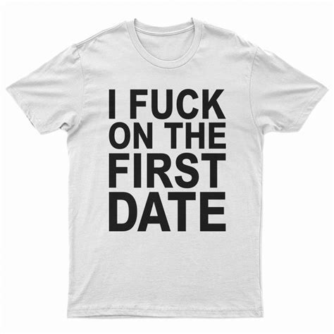 I Fuck On The First Date T Shirt For Unisex