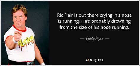 Quotations by ric flair, american celebrity, born february 25, 1949. Roddy Piper quote: Ric Flair is out there crying, his nose is running...