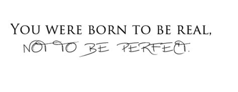 You Were Born To Be Real Not Perfect Quotes Quotesgram