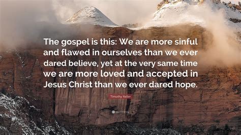 timothy keller quote “the gospel is this we are more sinful and flawed in ourselves than we