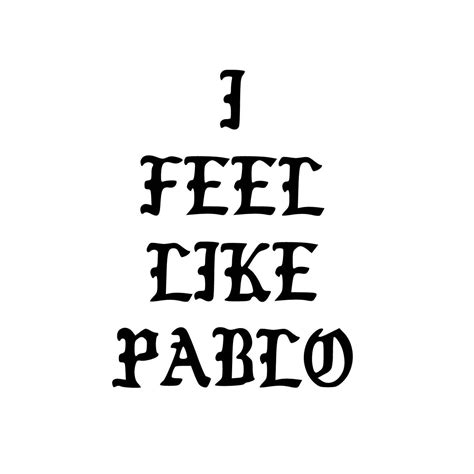 I Feel Like Pablo I Feel Like Pablo Print I Feel Like Pablo Etsy