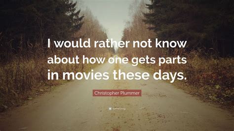 Christopher Plummer Quote “i Would Rather Not Know About How One Gets
