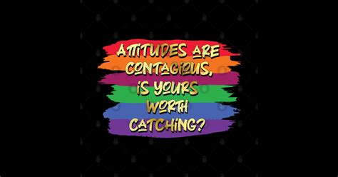 Attitudes Are Contagious Is Yours Worth Catching Inspirational Quote