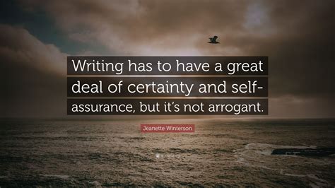 Jeanette Winterson Quote Writing Has To Have A Great Deal Of Certainty And Self Assurance But