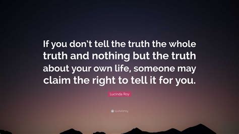 Lucinda Roy Quote If You Dont Tell The Truth The Whole Truth And