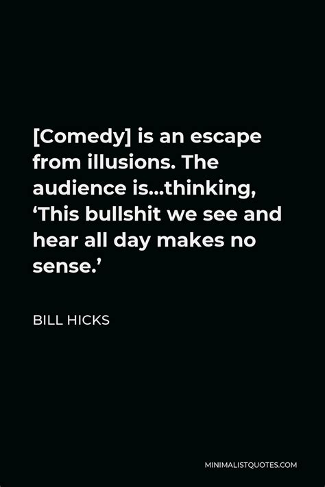 Bill Hicks Quote Comedy Is An Escape From Illusions The Audience Is