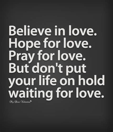 Believe In Love Hope For Love Pray For Love But Dont Put Your Life