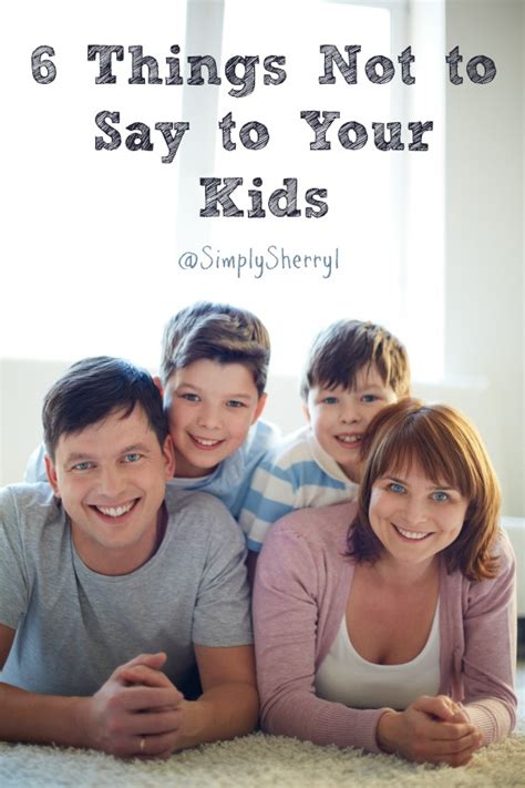 6 Things Not To Say To Your Kids Simply Sherryl