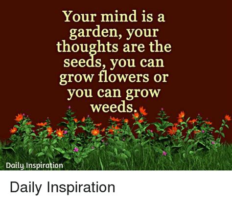 Your Mind Is A Garden Your Thoughts Are The Seeds You Carn Grow Flowers