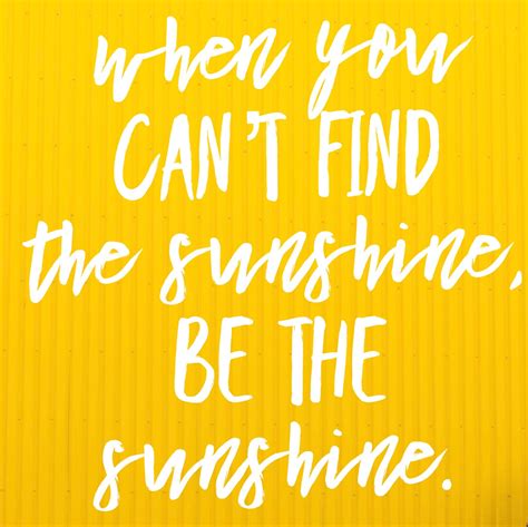When You Cant Find The Sunshine Be The Sunshine Quotes Lifequotes