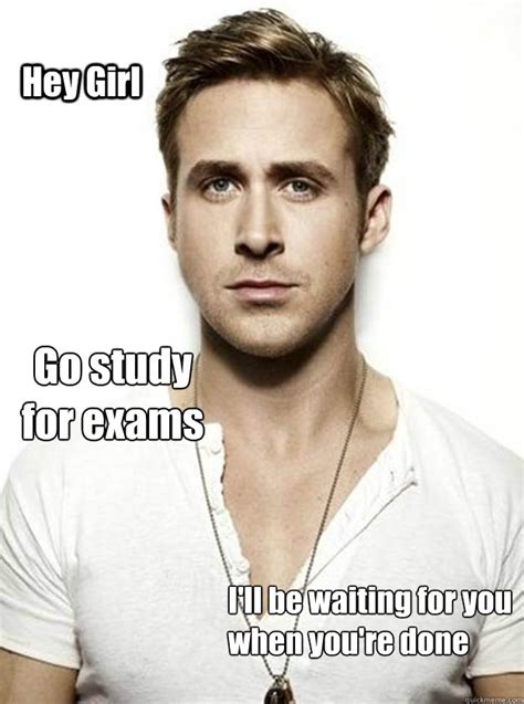 Hey Girl Keep Up The Studying It Looks Good On You Ryan Gosling Hey