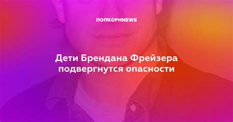 Я был словно маленький ребенок. Дети Брендана Фрейзера подвергнутся опасности