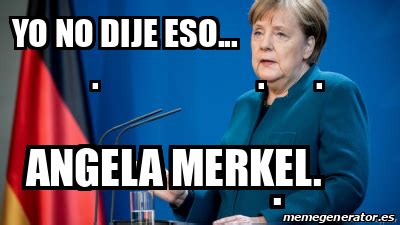 While they were busy discussing serious international matters like what to do with greece's financial crisis and russia's ongoing aggression in eastern europe, we were. Meme Personalizado - Yo no dije eso... . . . Angela Merkel ...