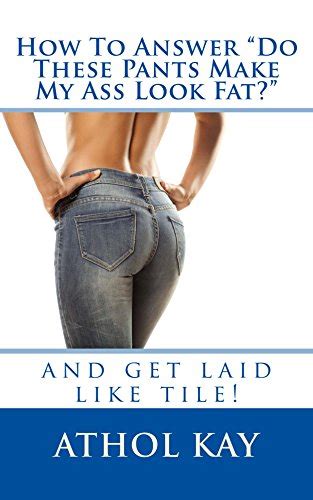 How To Answer Do These Pants Make My Ass Look Fat Ebook Kay Athol
