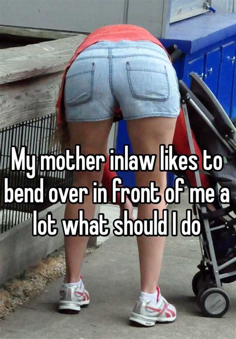 My Mother Inlaw Likes To Bend Over In Front Of Me A Lot What Should I Do