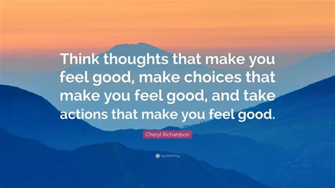 Cheryl Richardson Quote Think Thoughts That Make You Feel Good Make