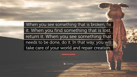 Lawrence Kushner Quote When You See Something That Is Broken Fix It