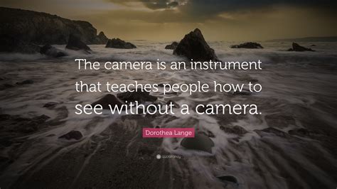Dorothea Lange Quote “the Camera Is An Instrument That Teaches People