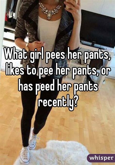 what girl pees her pants likes to pee her pants or has peed her pants recently