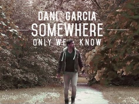 Somewhere only we know lyrics. SOMEWHERE ONLY WE KNOW - KEANE (Lyric Video) | Dani Garcia ...