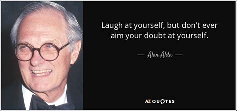 Alan Alda Quote Laugh At Yourself But Dont Ever Aim Your Doubt At