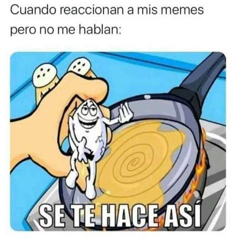 Cuando Reaccionan A Mis Memes Pero No Me Hablan Sete Hace Asi