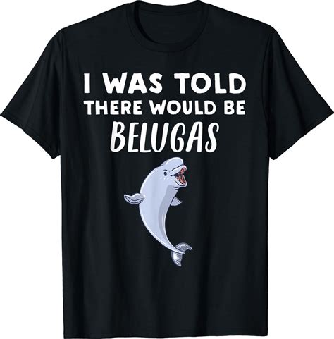 Funny Beluga Whale T I Was Told There Would Be Belugas T Shirt
