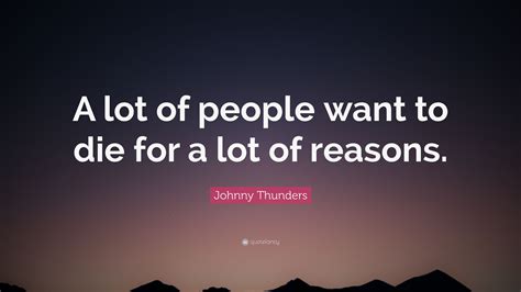 Johnny Thunders Quote A Lot Of People Want To Die For A Lot Of Reasons