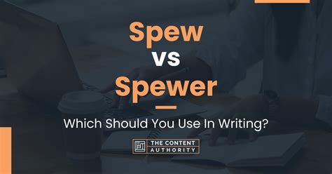 Spew Vs Spewer Which Should You Use In Writing