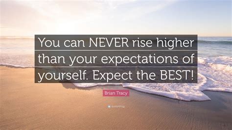Brian Tracy Quote You Can Never Rise Higher Than Your Expectations Of