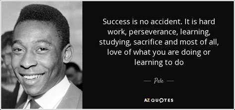 Success quotes success is no accident. Pele quote: Success is no accident. It is hard work, perseverance, learning...