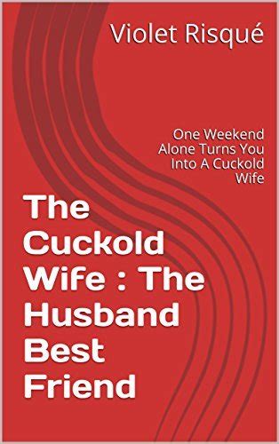 The Cuckold Wife The Husband Best Friend One Weekend Alone Turns You Into A Cuckold Wife By
