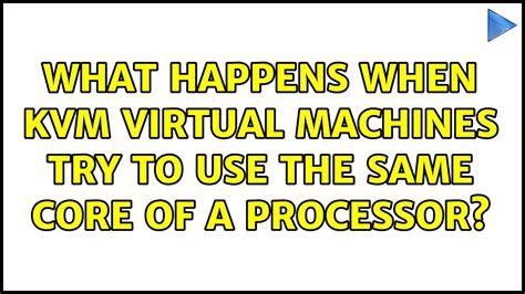 What Happens When KVM Virtual Machines Try To Use The Same Core Of A