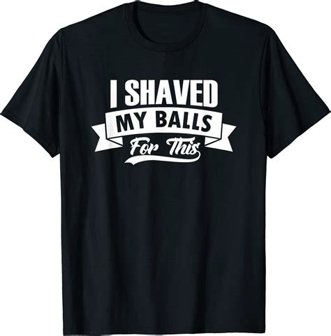 Mens I Shaved My Balls For This Outfit I Sarcastic Humor Idea T Shirt Clothing